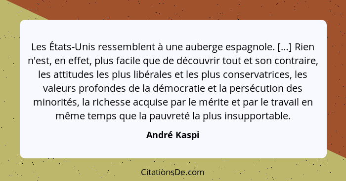 Les États-Unis ressemblent à une auberge espagnole. […] Rien n'est, en effet, plus facile que de découvrir tout et son contraire, les at... - André Kaspi