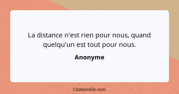 La distance n'est rien pour nous, quand quelqu'un est tout pour nous.... - Anonyme