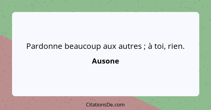 Pardonne beaucoup aux autres ; à toi, rien.... - Ausone