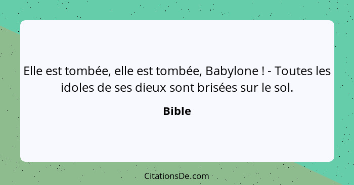 Elle est tombée, elle est tombée, Babylone ! - Toutes les idoles de ses dieux sont brisées sur le sol.... - Bible