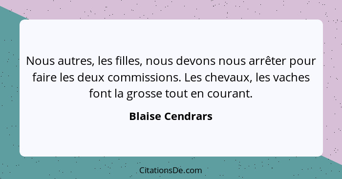 Nous autres, les filles, nous devons nous arrêter pour faire les deux commissions. Les chevaux, les vaches font la grosse tout en co... - Blaise Cendrars