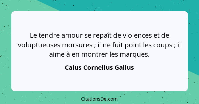 Le tendre amour se repaît de violences et de voluptueuses morsures ; il ne fuit point les coups ; il aime à en mont... - Caius Cornelius Gallus