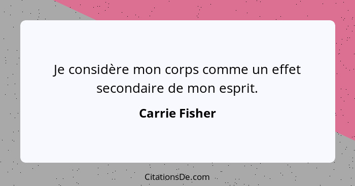 Je considère mon corps comme un effet secondaire de mon esprit.... - Carrie Fisher