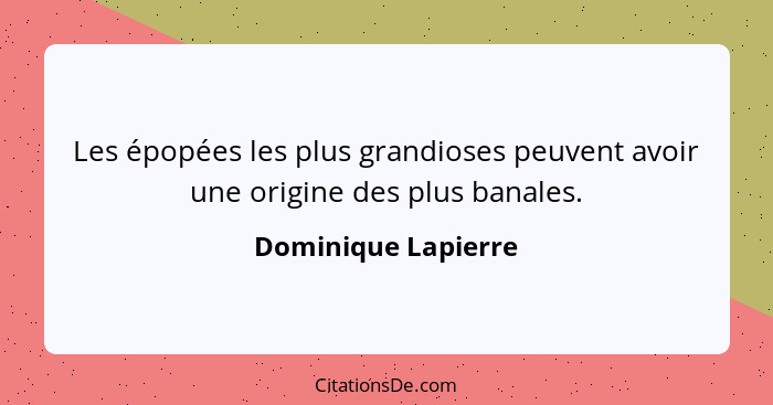 Les épopées les plus grandioses peuvent avoir une origine des plus banales.... - Dominique Lapierre