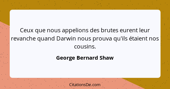 Ceux que nous appelions des brutes eurent leur revanche quand Darwin nous prouva qu'ils étaient nos cousins.... - George Bernard Shaw