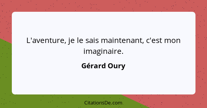 L'aventure, je le sais maintenant, c'est mon imaginaire.... - Gérard Oury