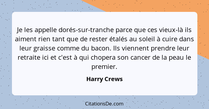 Je les appelle dorés-sur-tranche parce que ces vieux-là ils aiment rien tant que de rester étalés au soleil à cuire dans leur graisse co... - Harry Crews