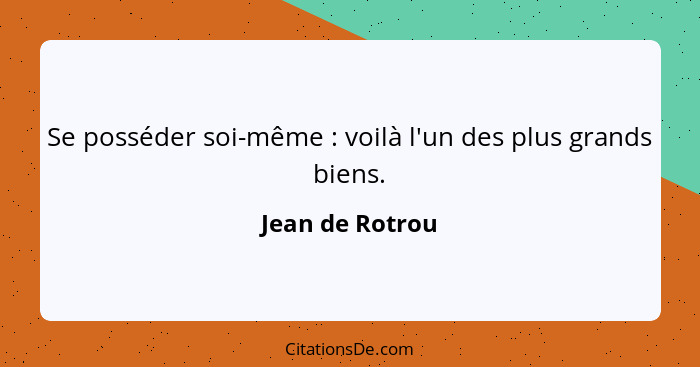 Se posséder soi-même : voilà l'un des plus grands biens.... - Jean de Rotrou