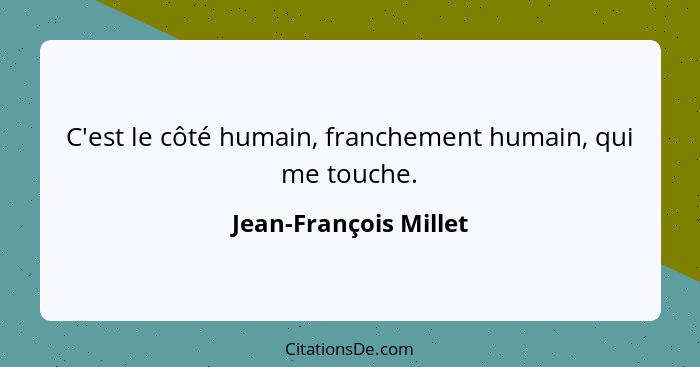 C'est le côté humain, franchement humain, qui me touche.... - Jean-François Millet