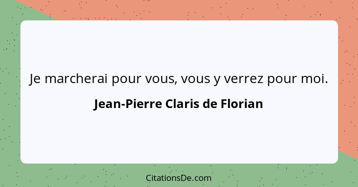 Je marcherai pour vous, vous y verrez pour moi.... - Jean-Pierre Claris de Florian