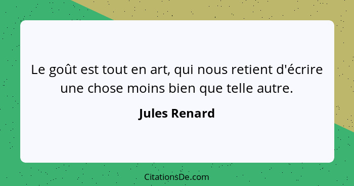 Le goût est tout en art, qui nous retient d'écrire une chose moins bien que telle autre.... - Jules Renard