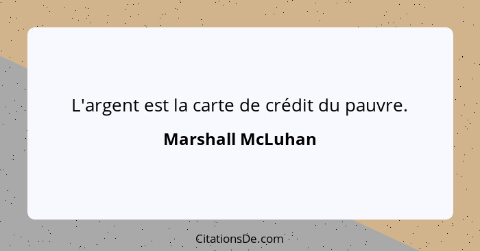 L'argent est la carte de crédit du pauvre.... - Marshall McLuhan