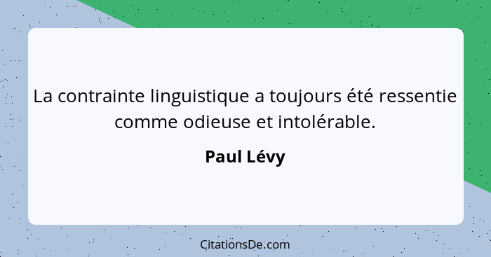 La contrainte linguistique a toujours été ressentie comme odieuse et intolérable.... - Paul Lévy