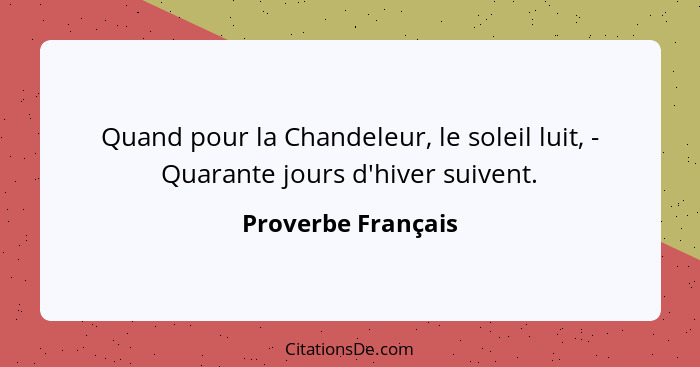 Quand pour la Chandeleur, le soleil luit, - Quarante jours d'hiver suivent.... - Proverbe Français