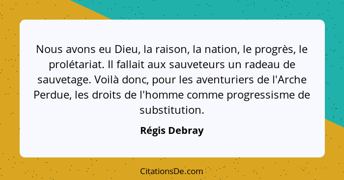 Nous avons eu Dieu, la raison, la nation, le progrès, le prolétariat. Il fallait aux sauveteurs un radeau de sauvetage. Voilà donc, pou... - Régis Debray