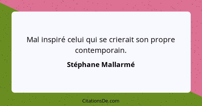 Mal inspiré celui qui se crierait son propre contemporain.... - Stéphane Mallarmé