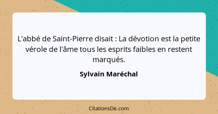L'abbé de Saint-Pierre disait : La dévotion est la petite vérole de l'âme tous les esprits faibles en restent marqués.... - Sylvain Maréchal