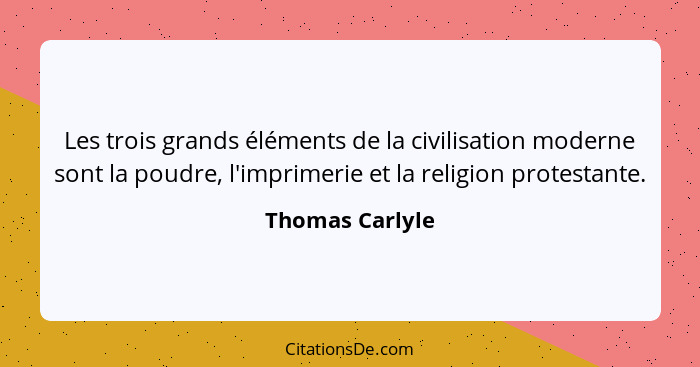 Les trois grands éléments de la civilisation moderne sont la poudre, l'imprimerie et la religion protestante.... - Thomas Carlyle