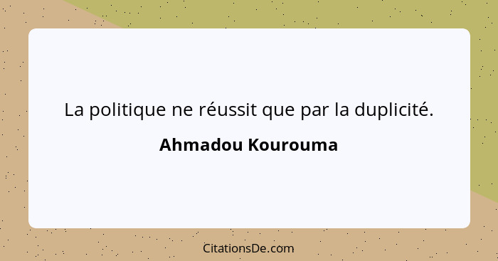 La politique ne réussit que par la duplicité.... - Ahmadou Kourouma