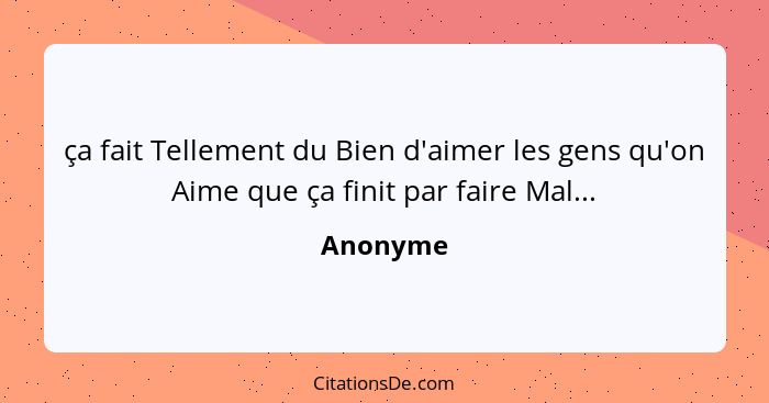 ça fait Tellement du Bien d'aimer les gens qu'on Aime que ça finit par faire Mal...... - Anonyme