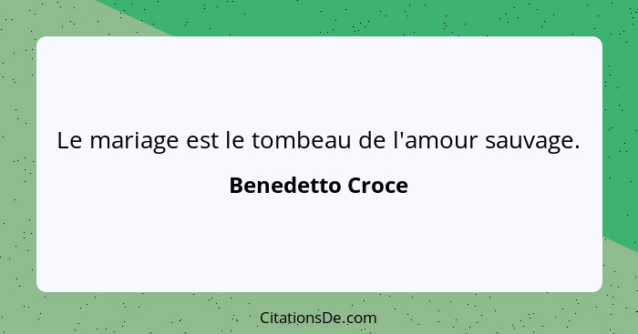 Le mariage est le tombeau de l'amour sauvage.... - Benedetto Croce