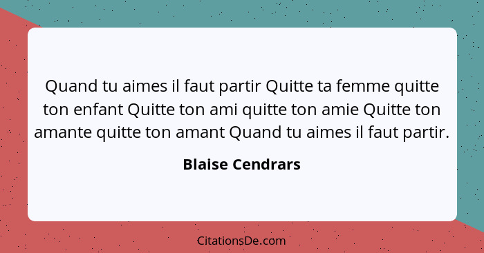 Quand tu aimes il faut partir Quitte ta femme quitte ton enfant Quitte ton ami quitte ton amie Quitte ton amante quitte ton amant Qu... - Blaise Cendrars