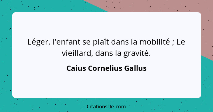 Léger, l'enfant se plaît dans la mobilité ; Le vieillard, dans la gravité.... - Caius Cornelius Gallus