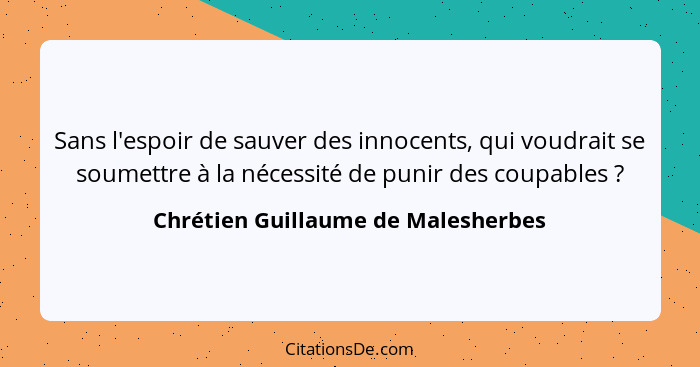 Sans l'espoir de sauver des innocents, qui voudrait se soumettre à la nécessité de punir des coupables ?... - Chrétien Guillaume de Malesherbes