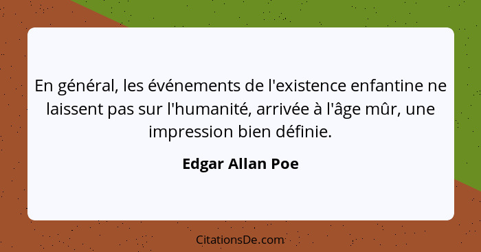 En général, les événements de l'existence enfantine ne laissent pas sur l'humanité, arrivée à l'âge mûr, une impression bien définie... - Edgar Allan Poe