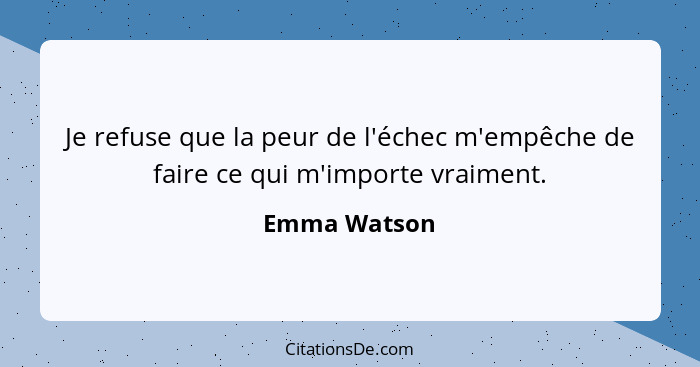 Je refuse que la peur de l'échec m'empêche de faire ce qui m'importe vraiment.... - Emma Watson