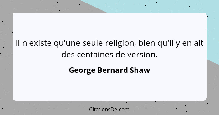 Il n'existe qu'une seule religion, bien qu'il y en ait des centaines de version.... - George Bernard Shaw