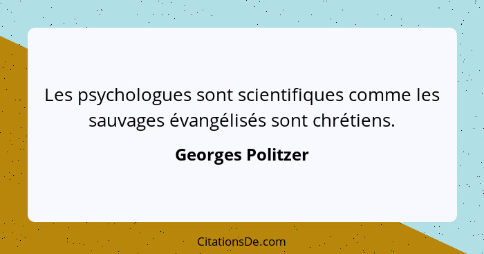 Les psychologues sont scientifiques comme les sauvages évangélisés sont chrétiens.... - Georges Politzer