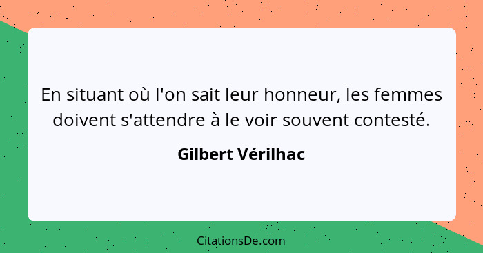 En situant où l'on sait leur honneur, les femmes doivent s'attendre à le voir souvent contesté.... - Gilbert Vérilhac