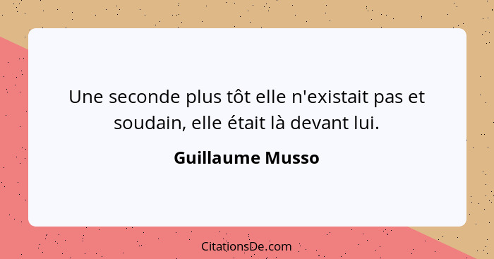 Une seconde plus tôt elle n'existait pas et soudain, elle était là devant lui.... - Guillaume Musso