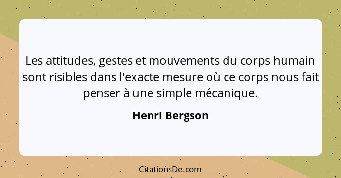 Les attitudes, gestes et mouvements du corps humain sont risibles dans l'exacte mesure où ce corps nous fait penser à une simple mécan... - Henri Bergson