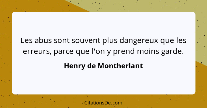 Les abus sont souvent plus dangereux que les erreurs, parce que l'on y prend moins garde.... - Henry de Montherlant