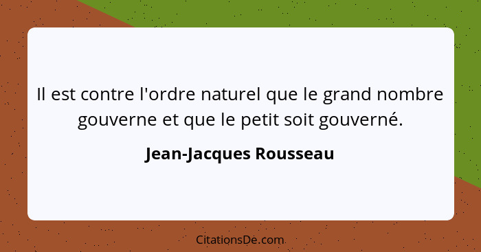 Il est contre l'ordre naturel que le grand nombre gouverne et que le petit soit gouverné.... - Jean-Jacques Rousseau