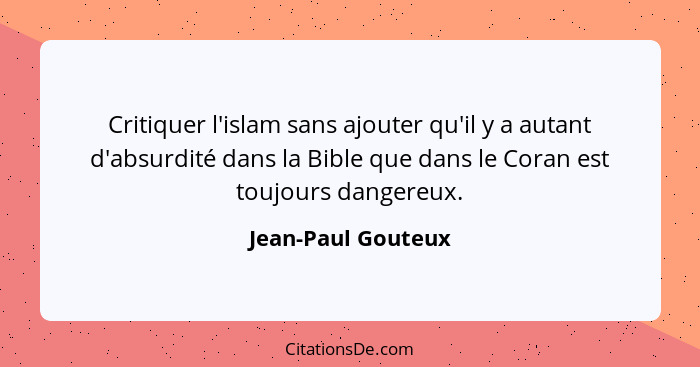 Critiquer l'islam sans ajouter qu'il y a autant d'absurdité dans la Bible que dans le Coran est toujours dangereux.... - Jean-Paul Gouteux