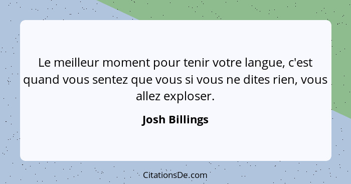 Le meilleur moment pour tenir votre langue, c'est quand vous sentez que vous si vous ne dites rien, vous allez exploser.... - Josh Billings