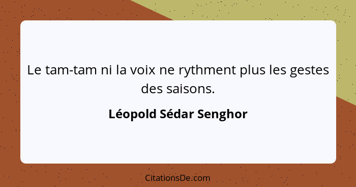 Le tam-tam ni la voix ne rythment plus les gestes des saisons.... - Léopold Sédar Senghor