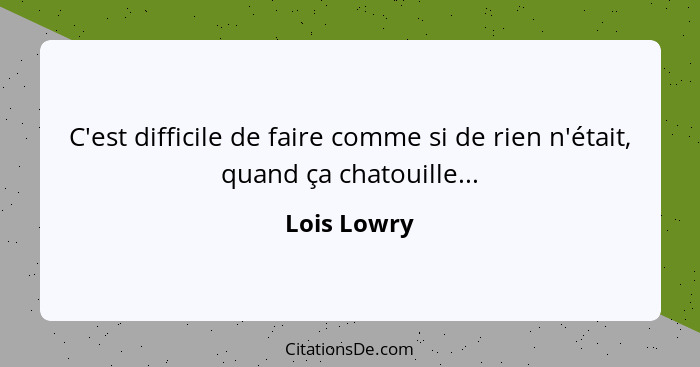 C'est difficile de faire comme si de rien n'était, quand ça chatouille...... - Lois Lowry