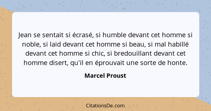 Jean se sentait si écrasé, si humble devant cet homme si noble, si laid devant cet homme si beau, si mal habillé devant cet homme si c... - Marcel Proust