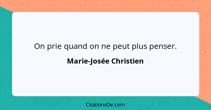 On prie quand on ne peut plus penser.... - Marie-Josée Christien