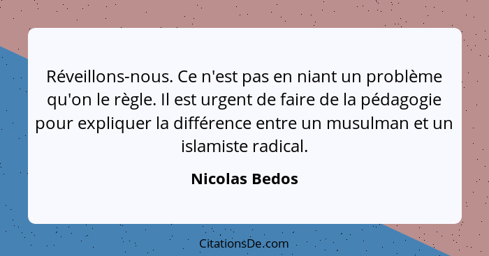 Réveillons-nous. Ce n'est pas en niant un problème qu'on le règle. Il est urgent de faire de la pédagogie pour expliquer la différence... - Nicolas Bedos