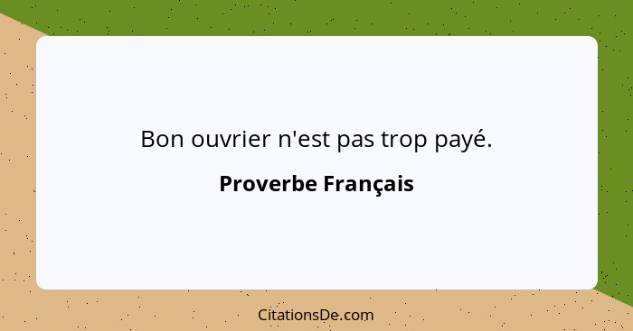 Bon ouvrier n'est pas trop payé.... - Proverbe Français