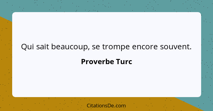 Qui sait beaucoup, se trompe encore souvent.... - Proverbe Turc