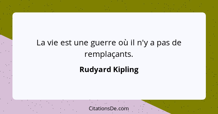 La vie est une guerre où il n'y a pas de remplaçants.... - Rudyard Kipling