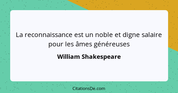 La reconnaissance est un noble et digne salaire pour les âmes généreuses... - William Shakespeare