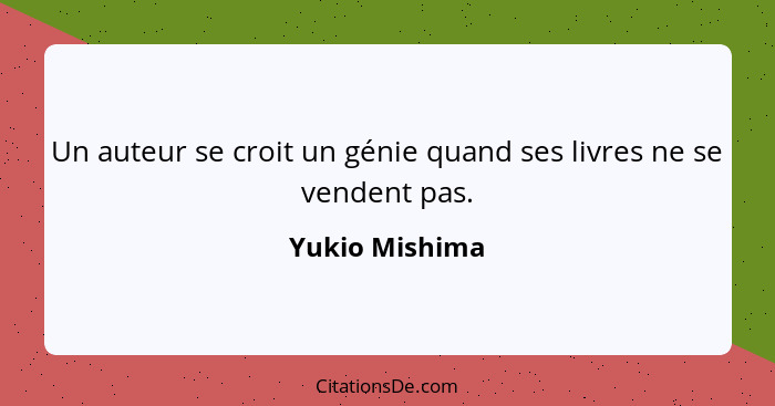 Un auteur se croit un génie quand ses livres ne se vendent pas.... - Yukio Mishima