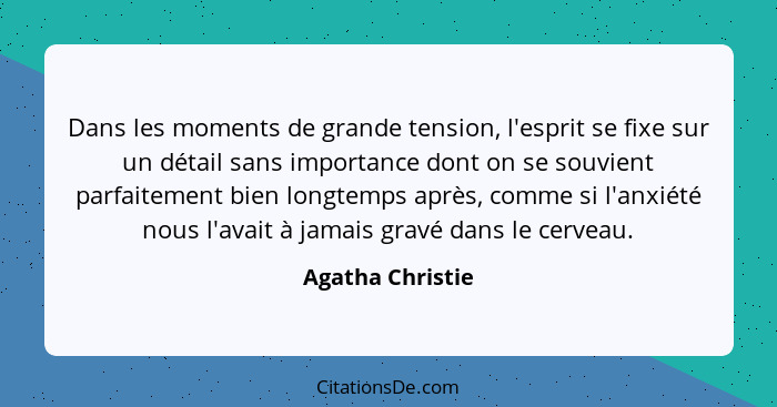 Dans les moments de grande tension, l'esprit se fixe sur un détail sans importance dont on se souvient parfaitement bien longtemps a... - Agatha Christie